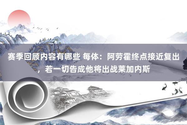 赛季回顾内容有哪些 每体：阿劳霍终点接近复出，若一切告成他将出战莱加内斯