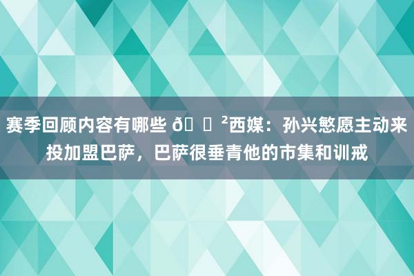 赛季回顾内容有哪些 😲西媒：孙兴慜愿主动来投加盟巴萨，巴萨很垂青他的市集和训戒