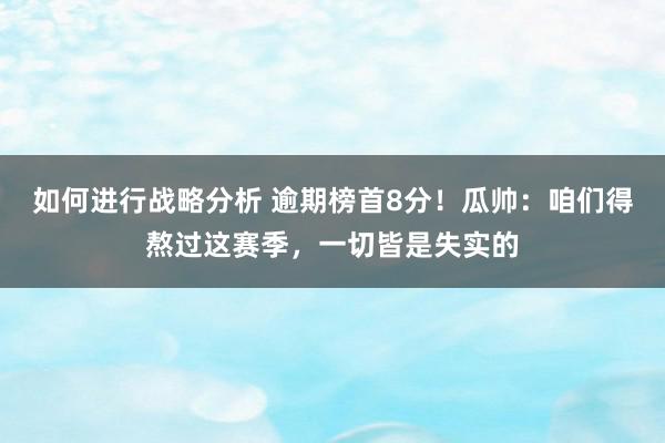 如何进行战略分析 逾期榜首8分！瓜帅：咱们得熬过这赛季，一切皆是失实的