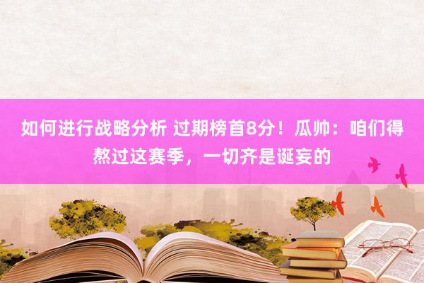 如何进行战略分析 过期榜首8分！瓜帅：咱们得熬过这赛季，一切齐是诞妄的