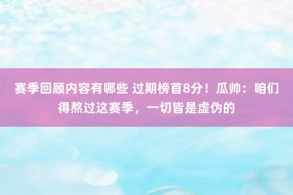 赛季回顾内容有哪些 过期榜首8分！瓜帅：咱们得熬过这赛季，一切皆是虚伪的