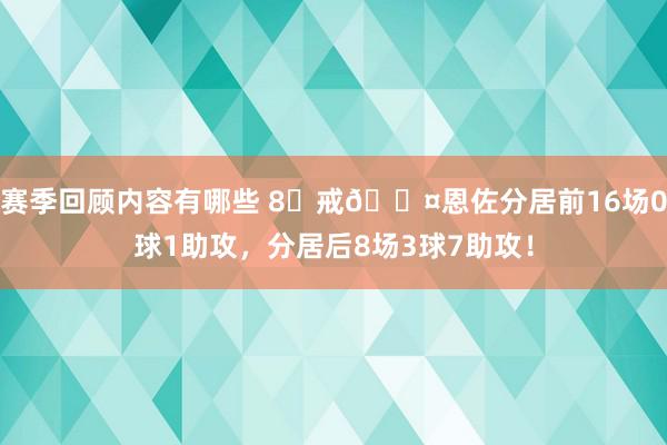 赛季回顾内容有哪些 8⃣戒😤恩佐分居前16场0球1助攻，分居后8场3球7助攻！