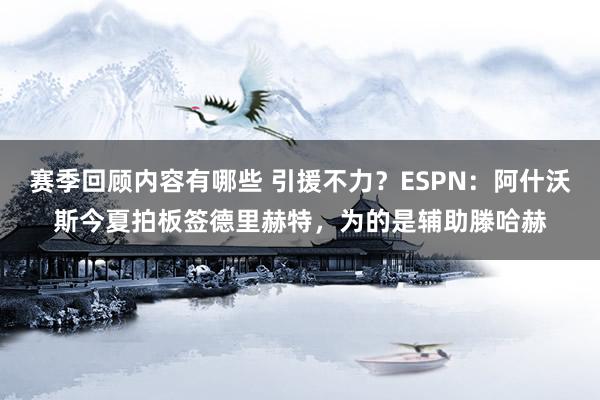 赛季回顾内容有哪些 引援不力？ESPN：阿什沃斯今夏拍板签德里赫特，为的是辅助滕哈赫