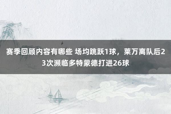 赛季回顾内容有哪些 场均跳跃1球，莱万离队后23次濒临多特蒙德打进26球