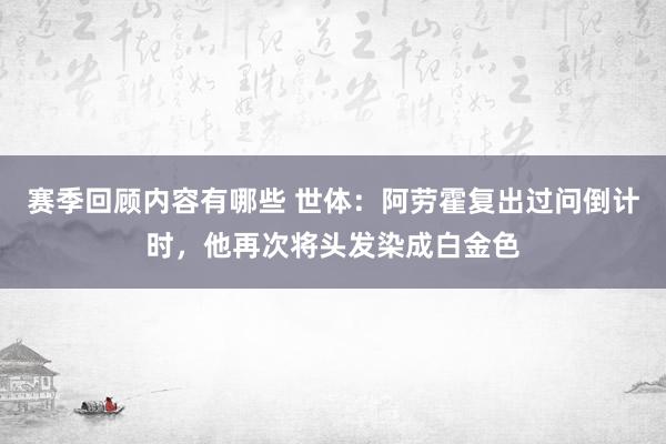 赛季回顾内容有哪些 世体：阿劳霍复出过问倒计时，他再次将头发染成白金色