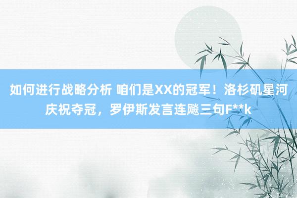 如何进行战略分析 咱们是XX的冠军！洛杉矶星河庆祝夺冠，罗伊斯发言连飚三句F**k