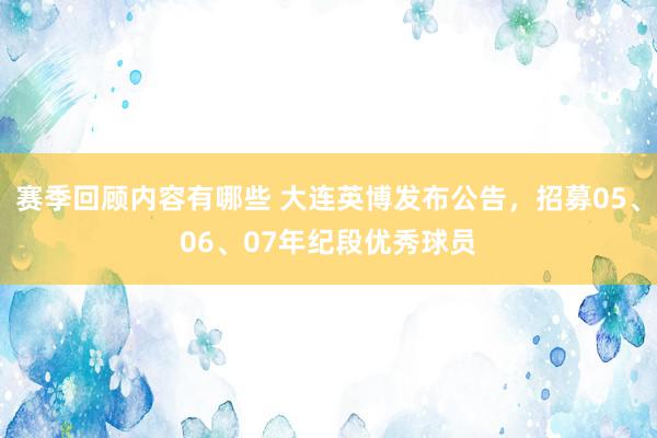 赛季回顾内容有哪些 大连英博发布公告，招募05、06、07年纪段优秀球员