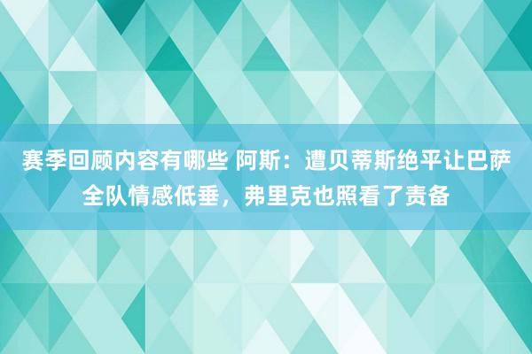 赛季回顾内容有哪些 阿斯：遭贝蒂斯绝平让巴萨全队情感低垂，弗里克也照看了责备