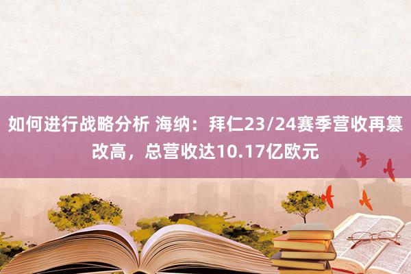 如何进行战略分析 海纳：拜仁23/24赛季营收再篡改高，总营收达10.17亿欧元