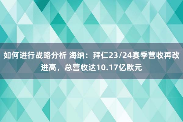 如何进行战略分析 海纳：拜仁23/24赛季营收再改进高，总营收达10.17亿欧元