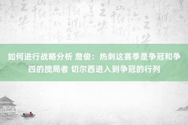 如何进行战略分析 詹俊：热刺这赛季是争冠和争四的搅局者 切尔西进入到争冠的行列