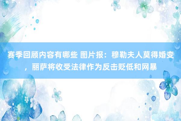 赛季回顾内容有哪些 图片报：穆勒夫人莫得婚变，丽萨将收受法律作为反击贬低和网暴