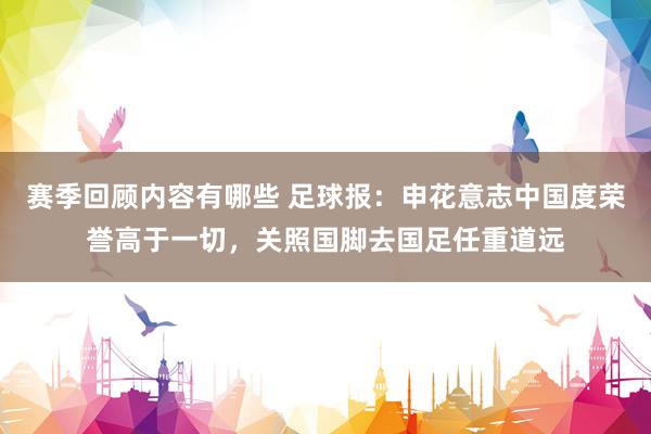 赛季回顾内容有哪些 足球报：申花意志中国度荣誉高于一切，关照国脚去国足任重道远