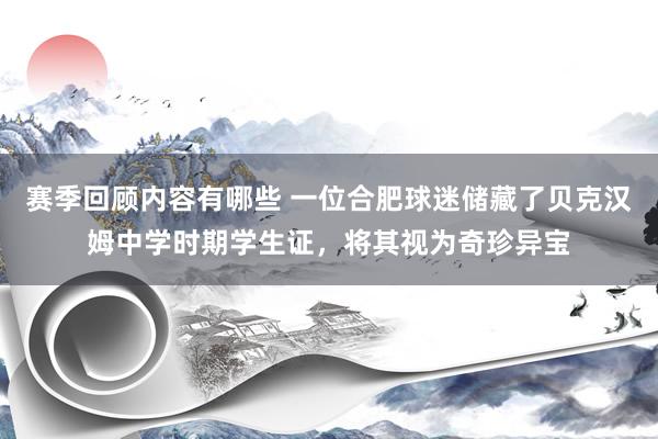 赛季回顾内容有哪些 一位合肥球迷储藏了贝克汉姆中学时期学生证，将其视为奇珍异宝