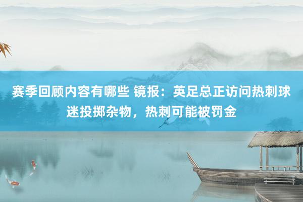 赛季回顾内容有哪些 镜报：英足总正访问热刺球迷投掷杂物，热刺可能被罚金