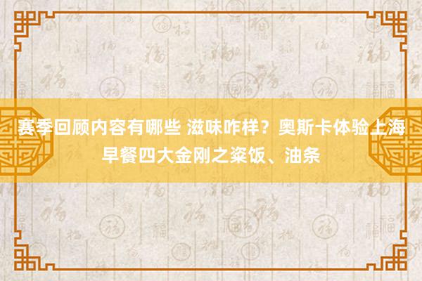 赛季回顾内容有哪些 滋味咋样？奥斯卡体验上海早餐四大金刚之粢饭、油条