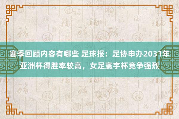 赛季回顾内容有哪些 足球报：足协申办2031年亚洲杯得胜率较高，女足寰宇杯竞争强烈