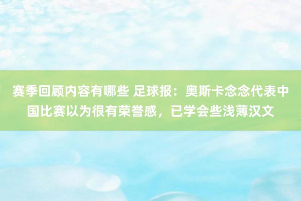 赛季回顾内容有哪些 足球报：奥斯卡念念代表中国比赛以为很有荣誉感，已学会些浅薄汉文