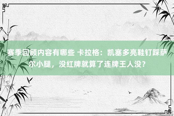 赛季回顾内容有哪些 卡拉格：凯塞多亮鞋钉踩萨尔小腿，没红牌就算了连牌王人没？