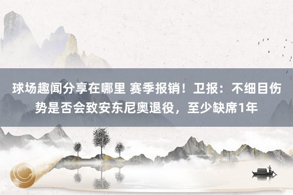 球场趣闻分享在哪里 赛季报销！卫报：不细目伤势是否会致安东尼奥退役，至少缺席1年