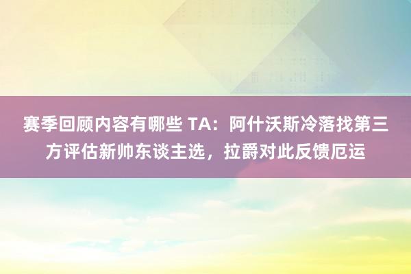 赛季回顾内容有哪些 TA：阿什沃斯冷落找第三方评估新帅东谈主选，拉爵对此反馈厄运