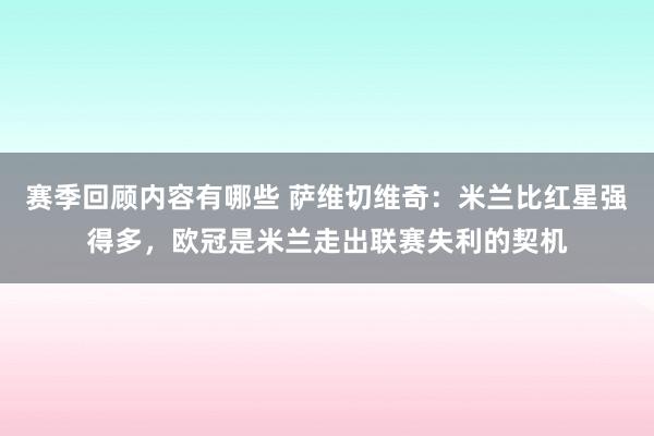 赛季回顾内容有哪些 萨维切维奇：米兰比红星强得多，欧冠是米兰走出联赛失利的契机