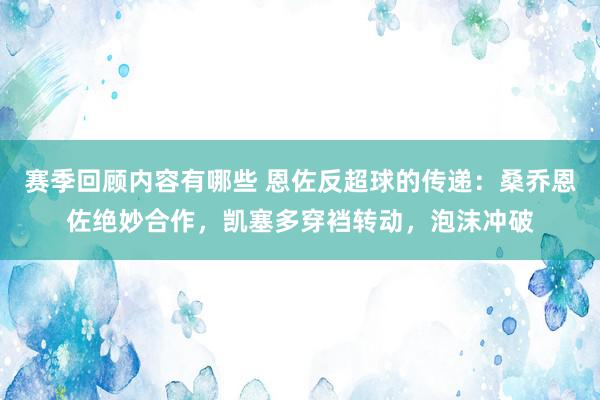 赛季回顾内容有哪些 恩佐反超球的传递：桑乔恩佐绝妙合作，凯塞多穿裆转动，泡沫冲破