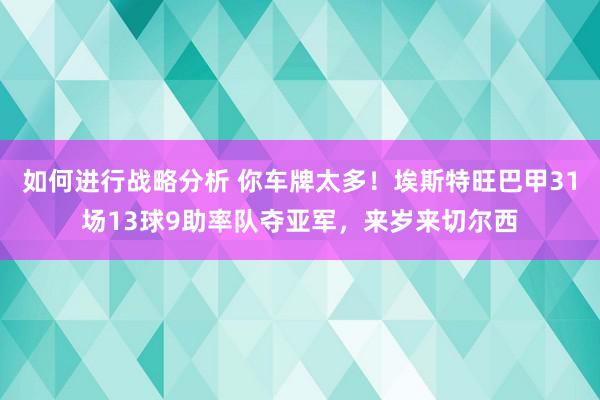 如何进行战略分析 你车牌太多！埃斯特旺巴甲31场13球9助率队夺亚军，来岁来切尔西