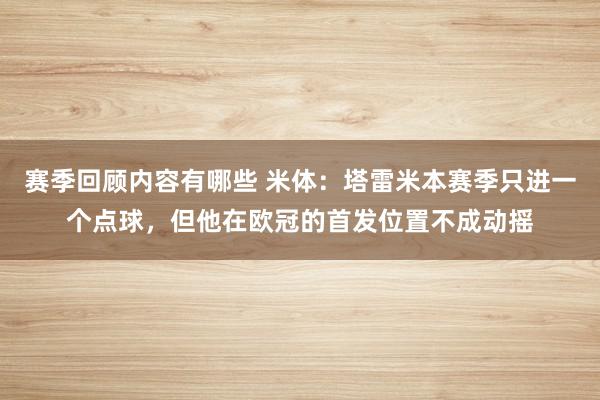 赛季回顾内容有哪些 米体：塔雷米本赛季只进一个点球，但他在欧冠的首发位置不成动摇