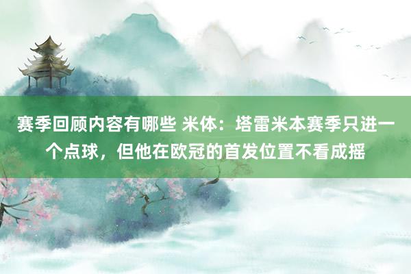 赛季回顾内容有哪些 米体：塔雷米本赛季只进一个点球，但他在欧冠的首发位置不看成摇