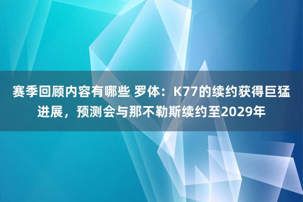 赛季回顾内容有哪些 罗体：K77的续约获得巨猛进展，预测会与那不勒斯续约至2029年