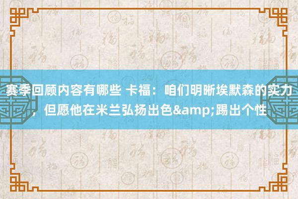 赛季回顾内容有哪些 卡福：咱们明晰埃默森的实力，但愿他在米兰弘扬出色&踢出个性