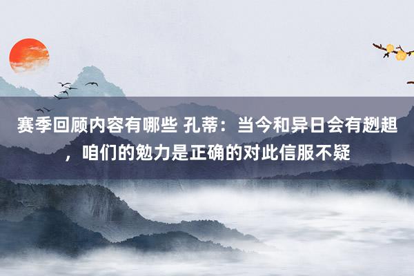 赛季回顾内容有哪些 孔蒂：当今和异日会有趔趄，咱们的勉力是正确的对此信服不疑