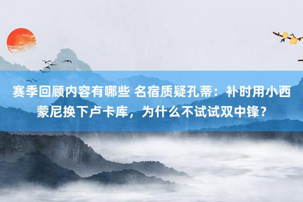 赛季回顾内容有哪些 名宿质疑孔蒂：补时用小西蒙尼换下卢卡库，为什么不试试双中锋？