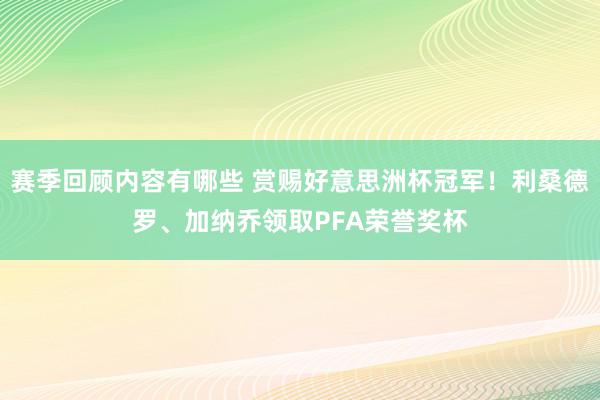 赛季回顾内容有哪些 赏赐好意思洲杯冠军！利桑德罗、加纳乔领取PFA荣誉奖杯