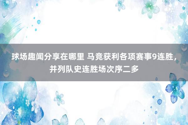 球场趣闻分享在哪里 马竞获利各项赛事9连胜，并列队史连胜场次序二多