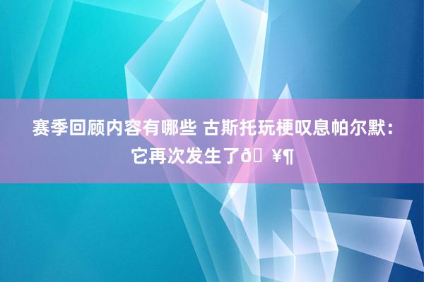 赛季回顾内容有哪些 古斯托玩梗叹息帕尔默：它再次发生了🥶