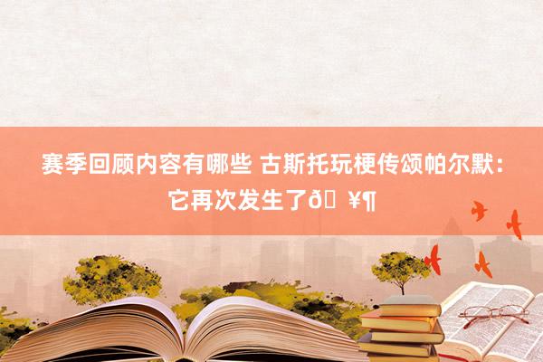 赛季回顾内容有哪些 古斯托玩梗传颂帕尔默：它再次发生了🥶