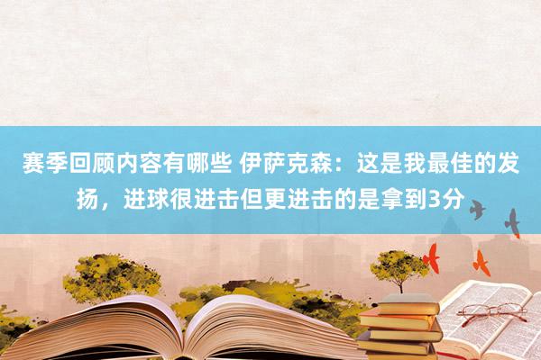 赛季回顾内容有哪些 伊萨克森：这是我最佳的发扬，进球很进击但更进击的是拿到3分