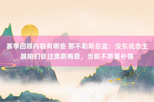 赛季回顾内容有哪些 那不勒斯总监：没东说念主跟咱们谈过奥斯梅恩，当前不商量补强