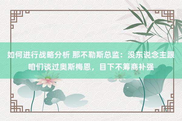 如何进行战略分析 那不勒斯总监：没东说念主跟咱们谈过奥斯梅恩，目下不筹商补强