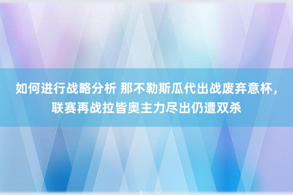 如何进行战略分析 那不勒斯瓜代出战废弃意杯，联赛再战拉皆奥主力尽出仍遭双杀