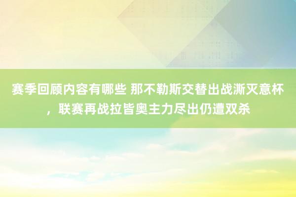 赛季回顾内容有哪些 那不勒斯交替出战澌灭意杯，联赛再战拉皆奥主力尽出仍遭双杀