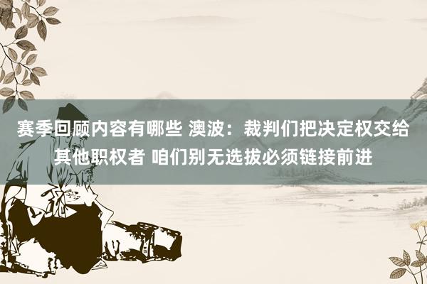 赛季回顾内容有哪些 澳波：裁判们把决定权交给其他职权者 咱们别无选拔必须链接前进