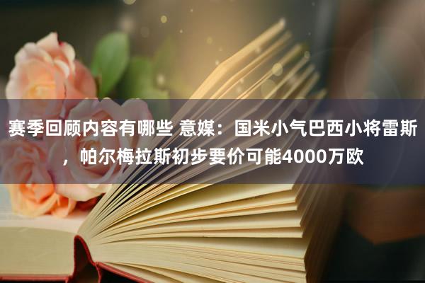 赛季回顾内容有哪些 意媒：国米小气巴西小将雷斯，帕尔梅拉斯初步要价可能4000万欧