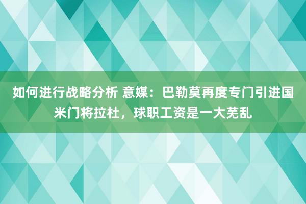 如何进行战略分析 意媒：巴勒莫再度专门引进国米门将拉杜，球职工资是一大芜乱