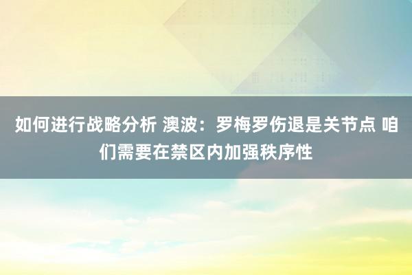 如何进行战略分析 澳波：罗梅罗伤退是关节点 咱们需要在禁区内加强秩序性