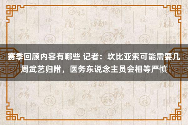 赛季回顾内容有哪些 记者：坎比亚索可能需要几周武艺归附，医务东说念主员会相等严慎