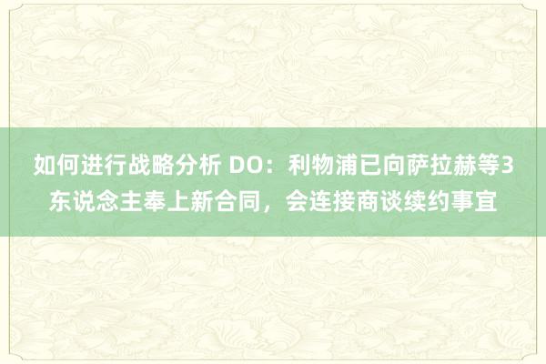 如何进行战略分析 DO：利物浦已向萨拉赫等3东说念主奉上新合同，会连接商谈续约事宜