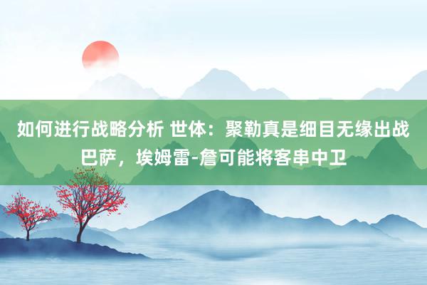 如何进行战略分析 世体：聚勒真是细目无缘出战巴萨，埃姆雷-詹可能将客串中卫